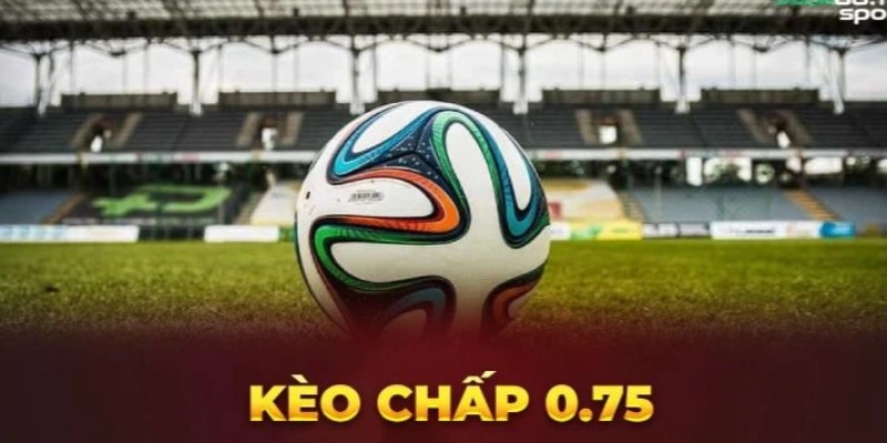 Kèo Chấp 0.75 Là Gì