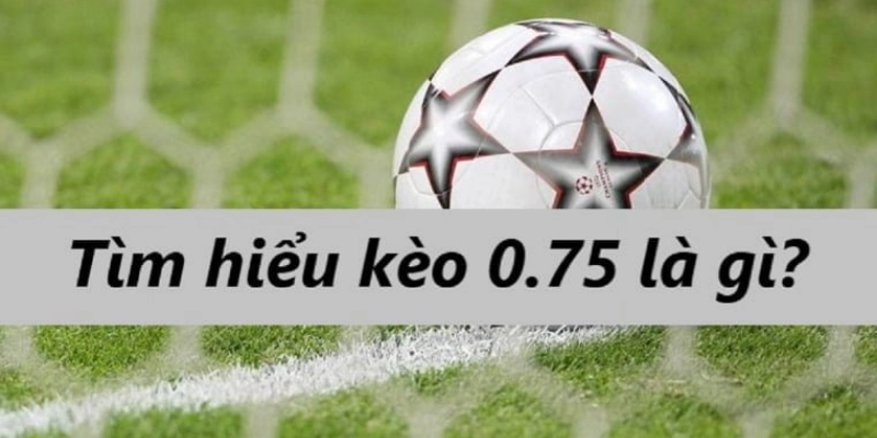 Kèo Chấp 0.75 Là Gì